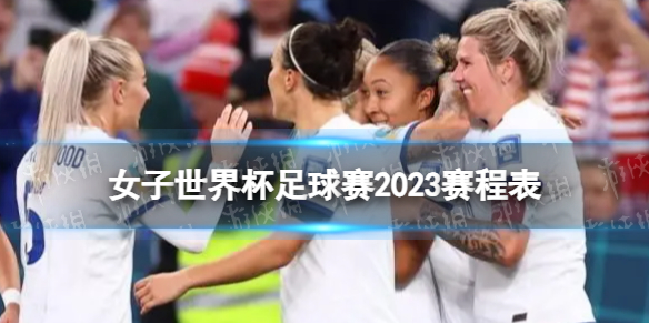 女子世界杯足球赛2023赛程表 2023女子世界杯足球赛时间表